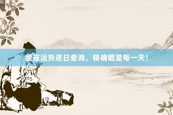 星座运势逐日查询，精确瞻望每一天！