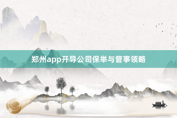 郑州app开导公司保举与管事领略