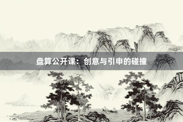 盘算公开课：创意与引申的碰撞