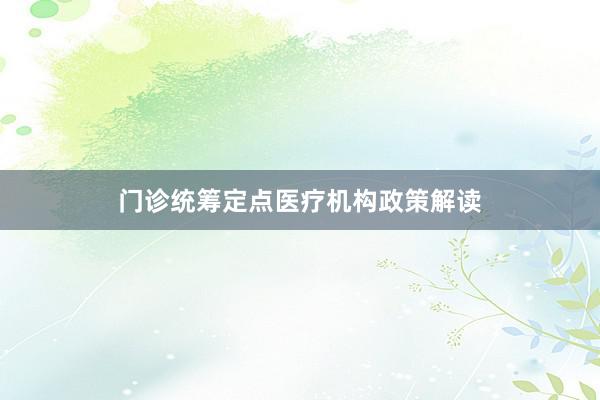 门诊统筹定点医疗机构政策解读