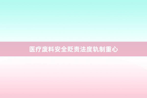 医疗废料安全贬责法度轨制重心