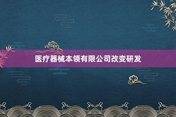 医疗器械本领有限公司改变研发