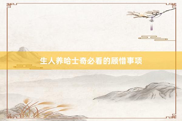 生人养哈士奇必看的顾惜事项